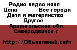 Радио видео няня  › Цена ­ 4 500 - Все города Дети и материнство » Другое   . Архангельская обл.,Северодвинск г.